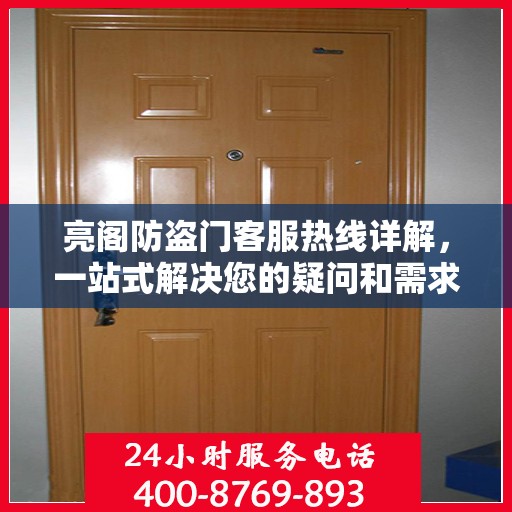 亮阁防盗门客服热线详解，一站式解决您的疑问和需求