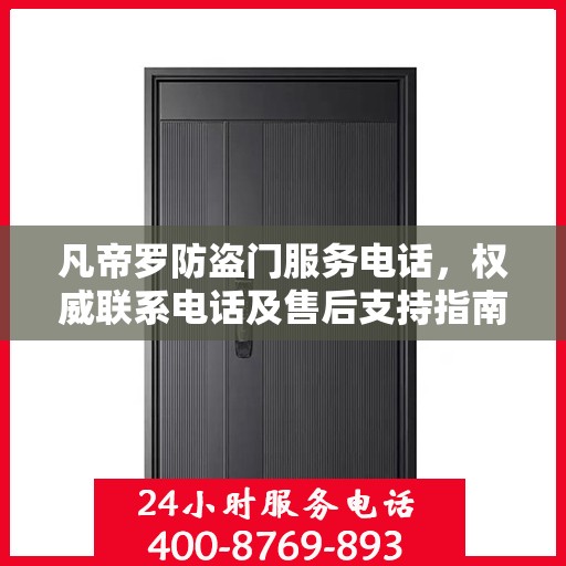 凡帝罗防盗门服务电话，权威联系电话及售后支持指南