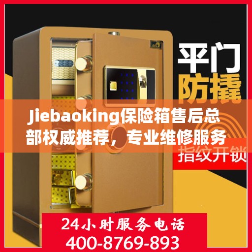 Jiebaoking保险箱售后总部权威推荐，专业维修服务与最新售后保障指南