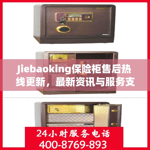 Jiebaoking保险柜售后热线更新，最新资讯与服务支持