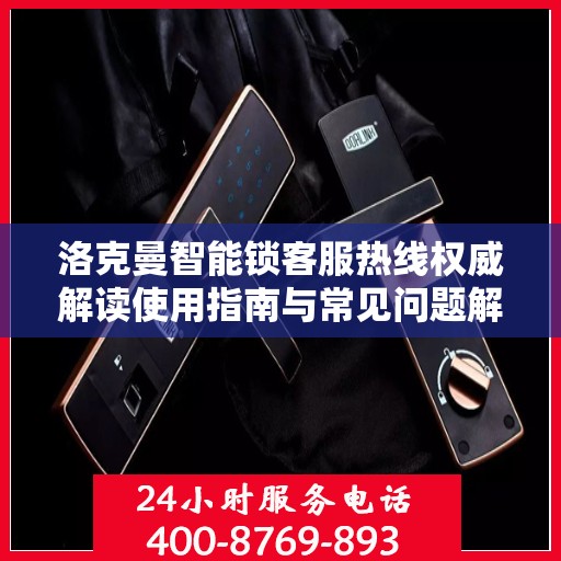 洛克曼智能锁客服热线权威解读使用指南与常见问题解决方案