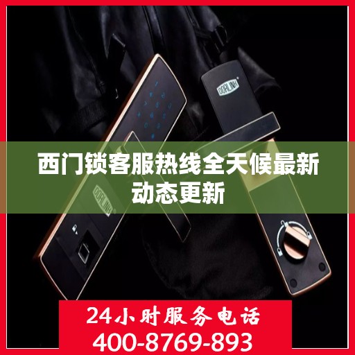 西门锁客服热线全天候最新动态更新
