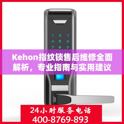 Kehon指纹锁售后维修全面解析，专业指南与实用建议