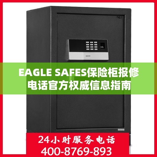 EAGLE SAFES保险柜报修电话官方权威信息指南