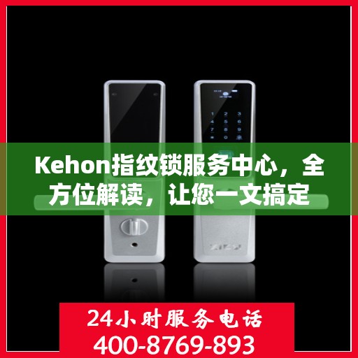 Kehon指纹锁服务中心，全方位解读，让您一文搞定
