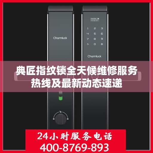 典匠指纹锁全天候维修服务热线及最新动态速递
