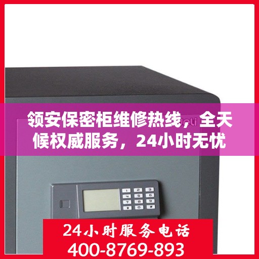 领安保密柜维修热线，全天候权威服务，24小时无忧保障