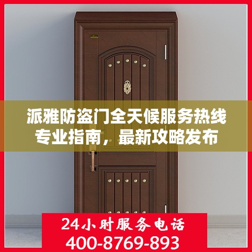 派雅防盗门全天候服务热线专业指南，最新攻略发布