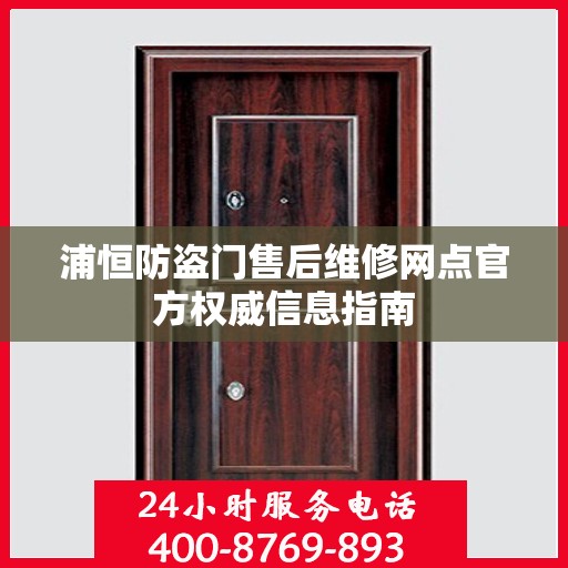 浦恒防盗门售后维修网点官方权威信息指南