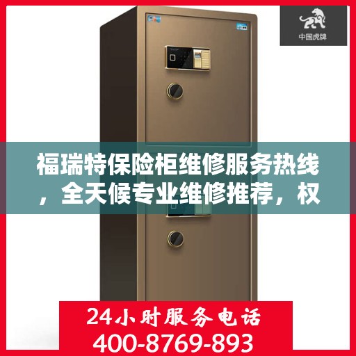 福瑞特保险柜维修服务热线，全天候专业维修推荐，权威最新电话资讯