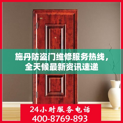 施丹防盗门维修服务热线，全天候最新资讯速递