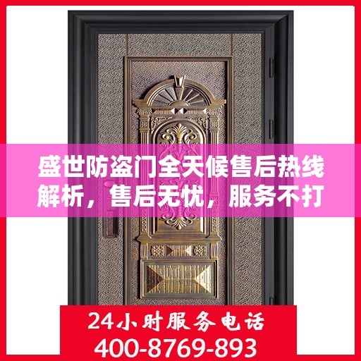 盛世防盗门全天候售后热线解析，售后无忧，服务不打烊