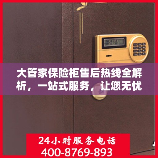 大管家保险柜售后热线全解析，一站式服务，让您无忧使用保险柜