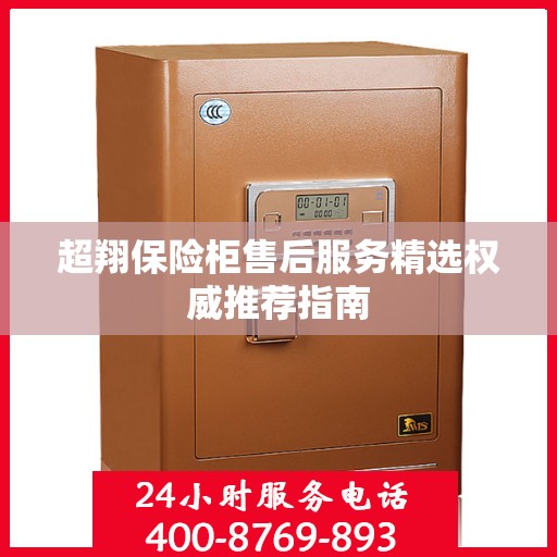 超翔保险柜售后服务精选权威推荐指南
