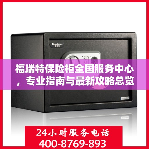 福瑞特保险柜全国服务中心，专业指南与最新攻略总览