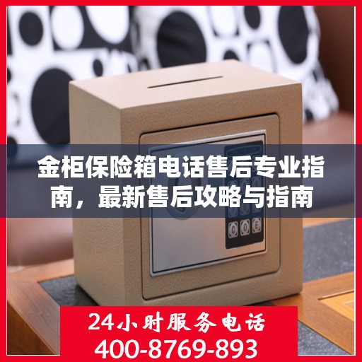 金柜保险箱电话售后专业指南，最新售后攻略与指南