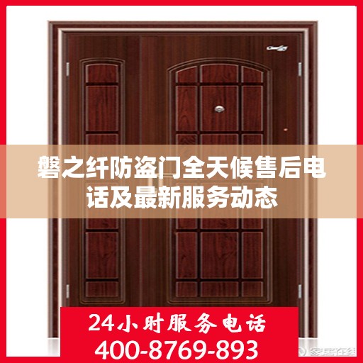 磐之纤防盗门全天候售后电话及最新服务动态