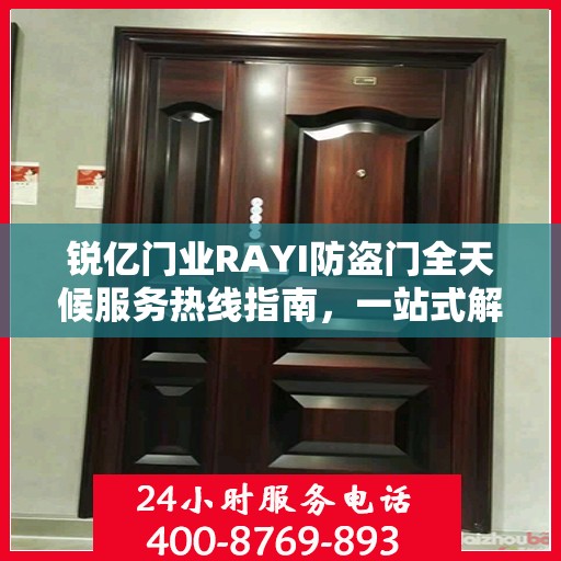 锐亿门业RAYI防盗门全天候服务热线指南，一站式解决方案的详细攻略