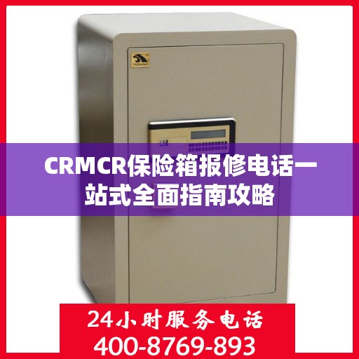 CRMCR保险箱报修电话一站式全面指南攻略