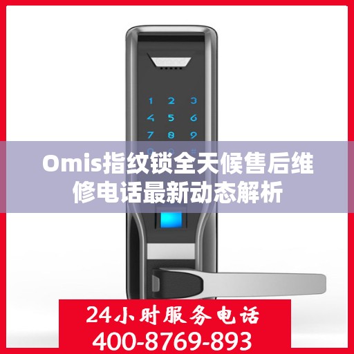 Omis指纹锁全天候售后维修电话最新动态解析