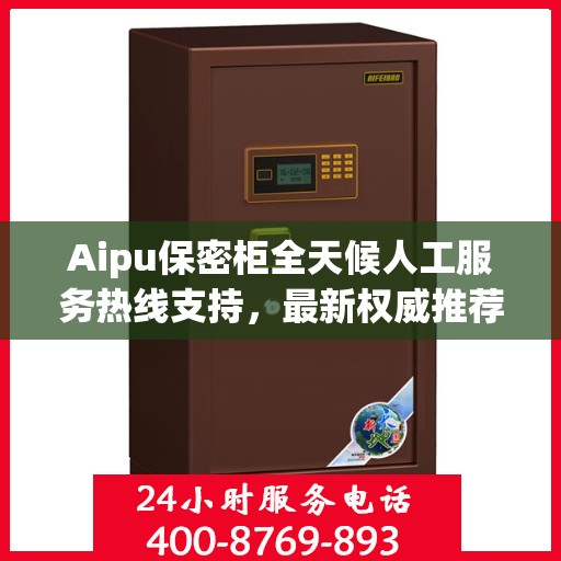 Aipu保密柜全天候人工服务热线支持，最新权威推荐为您解析