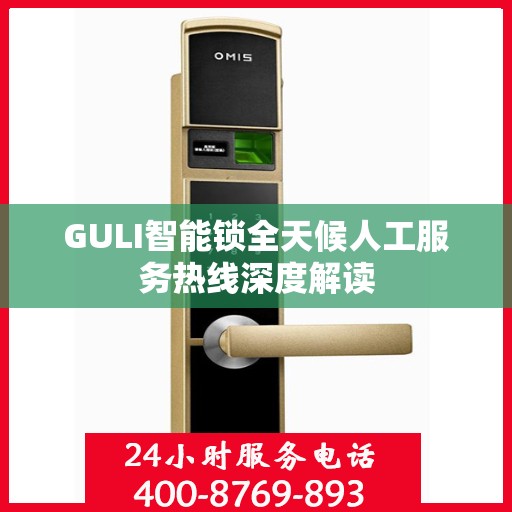 GULI智能锁全天候人工服务热线深度解读