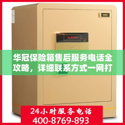 华冠保险箱售后服务电话全攻略，详细联系方式一网打尽