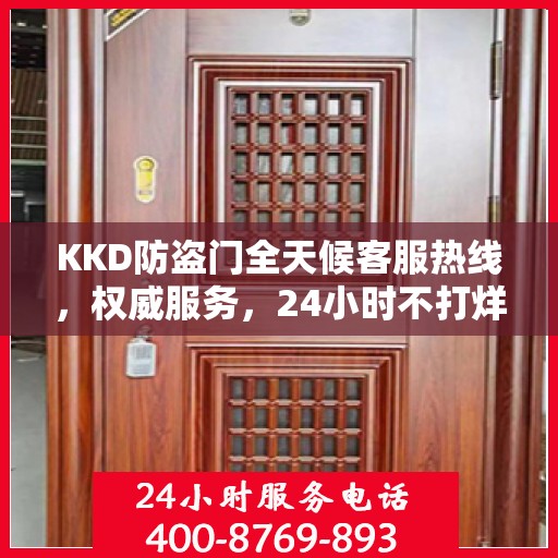 KKD防盗门全天候客服热线，权威服务，24小时不打烊的安全守护者