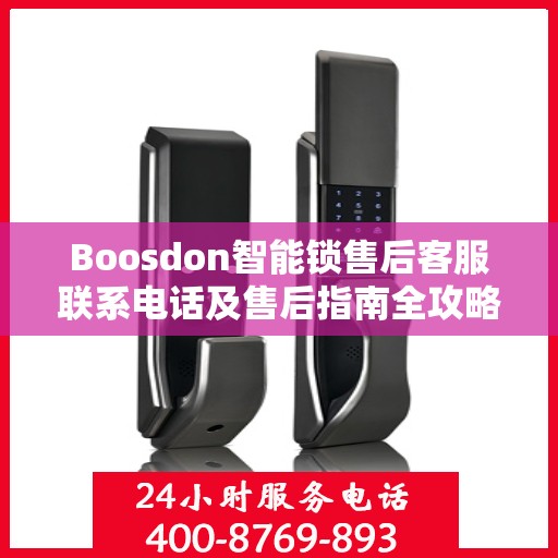 Boosdon智能锁售后客服联系电话及售后指南全攻略