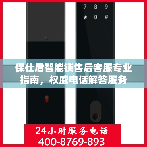 保仕盾智能锁售后客服专业指南，权威电话解答服务