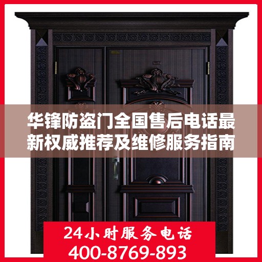 华锋防盗门全国售后电话最新权威推荐及维修服务指南
