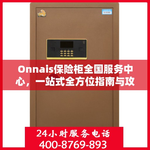 Onnais保险柜全国服务中心，一站式全方位指南与攻略