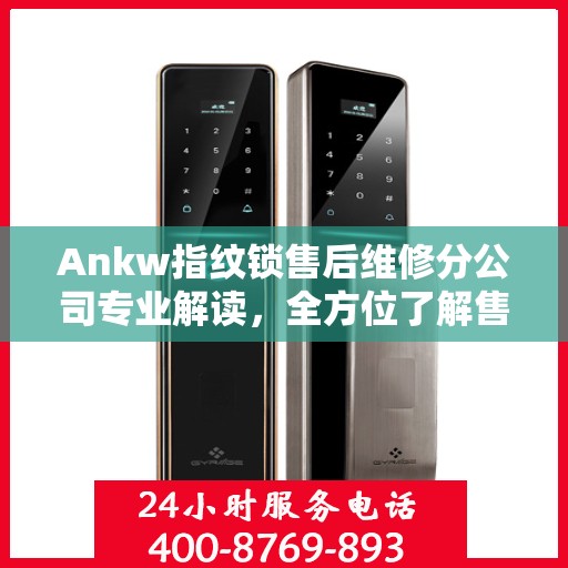 Ankw指纹锁售后维修分公司专业解读，全方位了解售后服务细节