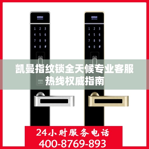 凯曼指纹锁全天候专业客服热线权威指南