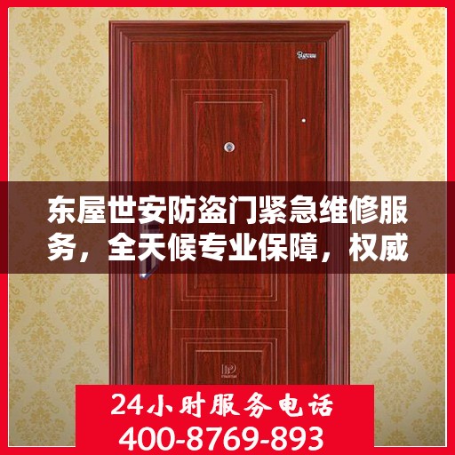 东屋世安防盗门紧急维修服务，全天候专业保障，权威推荐！
