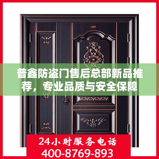 普鑫防盗门售后总部新品推荐，专业品质与安全保障