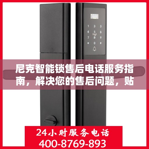 尼克智能锁售后电话服务指南，解决您的售后问题，贴心服务一步达
