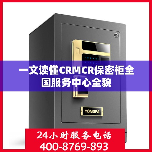 一文读懂CRMCR保密柜全国服务中心全貌