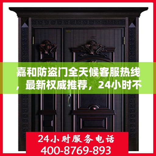 嘉和防盗门全天候客服热线，最新权威推荐，24小时不打烊服务