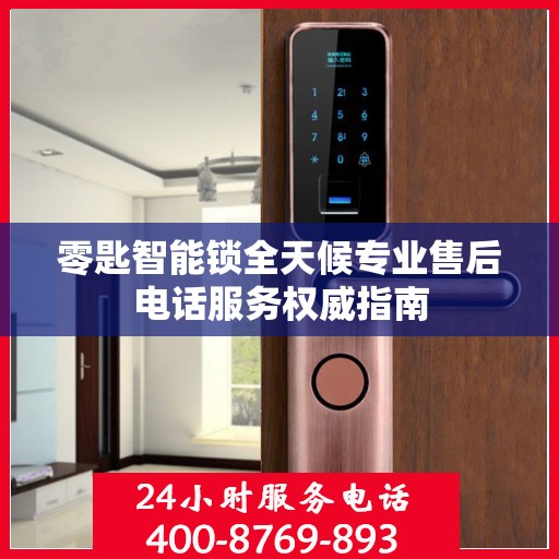 零匙智能锁全天候专业售后电话服务权威指南