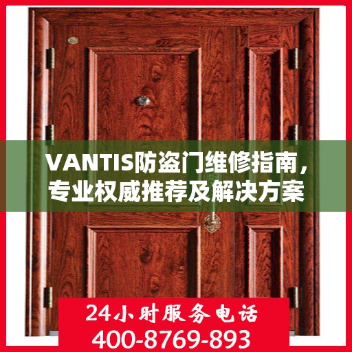 VANTIS防盗门维修指南，专业权威推荐及解决方案