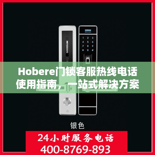 Hobere门锁客服热线电话使用指南，一站式解决方案全攻略