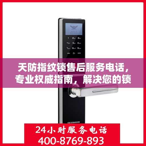 天防指纹锁售后服务电话，专业权威指南，解决您的锁事无忧！
