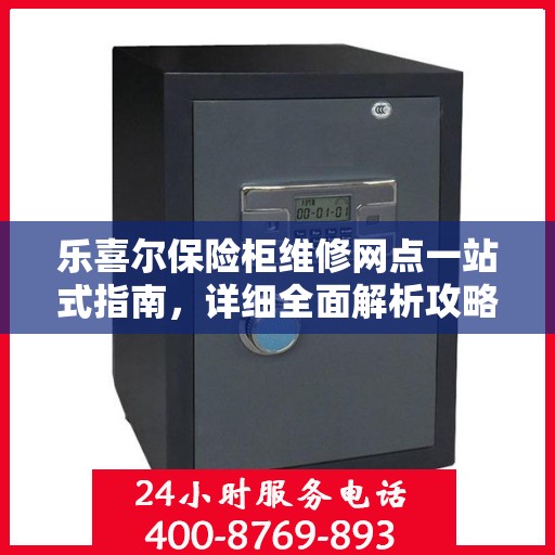 乐喜尔保险柜维修网点一站式指南，详细全面解析攻略