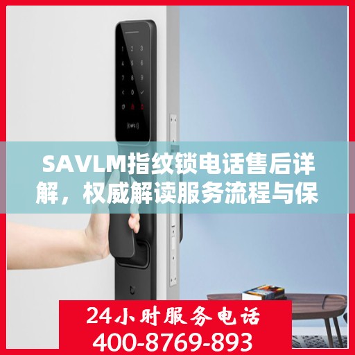 SAVLM指纹锁电话售后详解，权威解读服务流程与保障