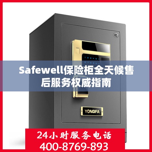 Safewell保险柜全天候售后服务权威指南