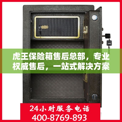 虎王保险箱售后总部，专业权威售后，一站式解决方案