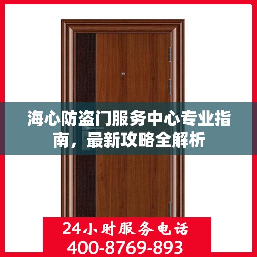 海心防盗门服务中心专业指南，最新攻略全解析