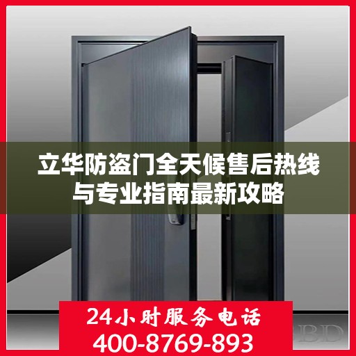 立华防盗门全天候售后热线与专业指南最新攻略