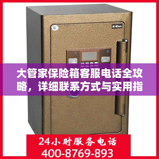 大管家保险箱客服电话全攻略，详细联系方式与实用指南